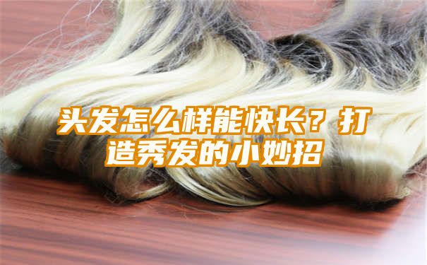 头发怎么样能快长？打造秀发的小妙招