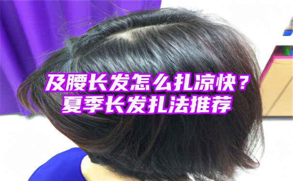 及腰长发怎么扎凉快？夏季长发扎法推荐