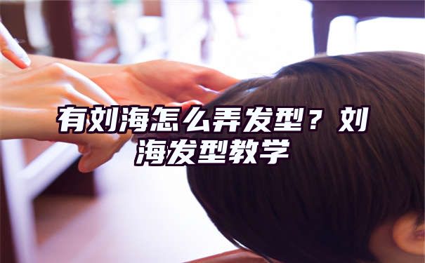 有刘海怎么弄发型？刘海发型教学