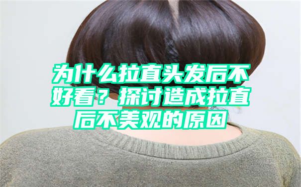 为什么拉直头发后不好看？探讨造成拉直后不美观的原因