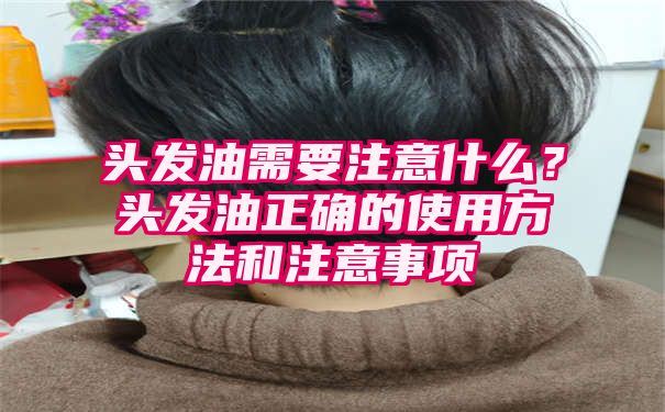 头发油需要注意什么？头发油正确的使用方法和注意事项