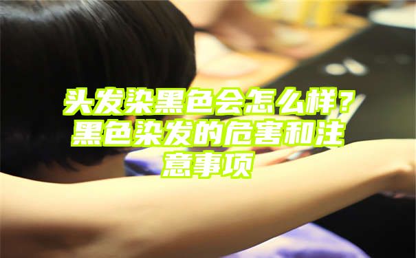 头发染黑色会怎么样？黑色染发的危害和注意事项