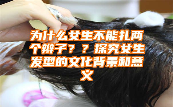 为什么女生不能扎两个辫子？？探究女生发型的文化背景和意义