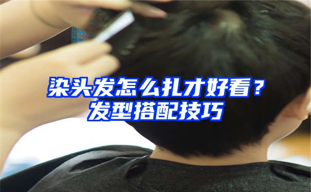 染头发怎么扎才好看？发型搭配技巧