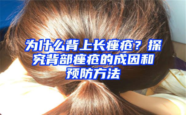 为什么背上长痤疮？探究背部痤疮的成因和预防方法