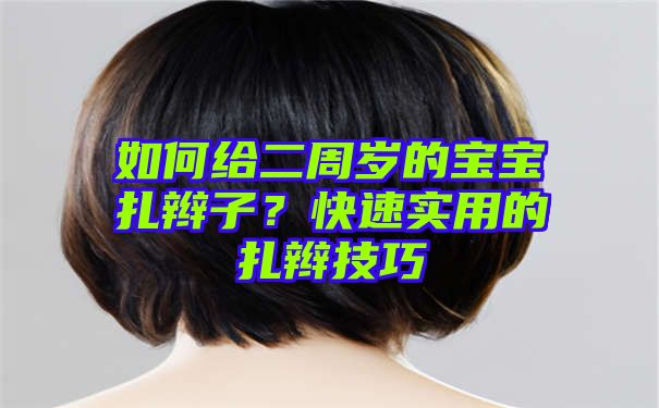 如何给二周岁的宝宝扎辫子？快速实用的扎辫技巧