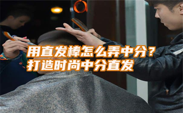 用直发棒怎么弄中分？打造时尚中分直发