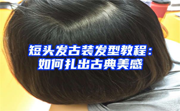 短头发古装发型教程：如何扎出古典美感