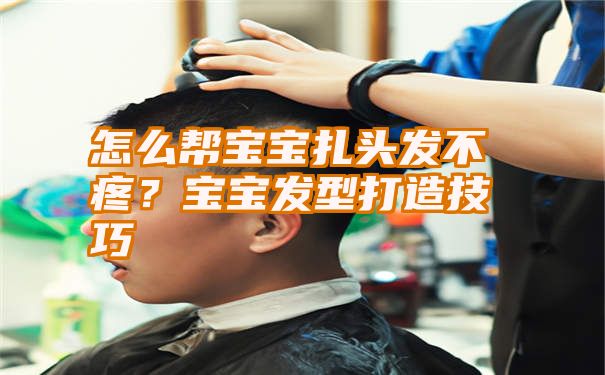 怎么帮宝宝扎头发不疼？宝宝发型打造技巧