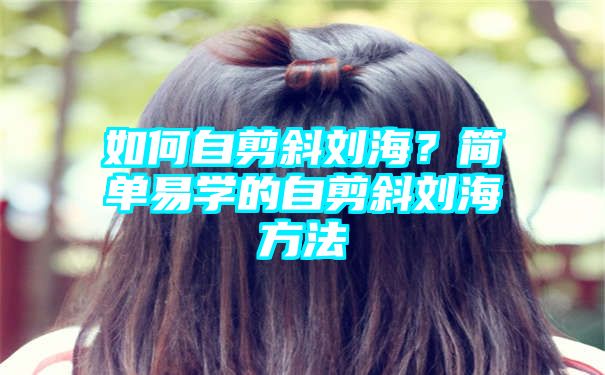 如何自剪斜刘海？简单易学的自剪斜刘海方法