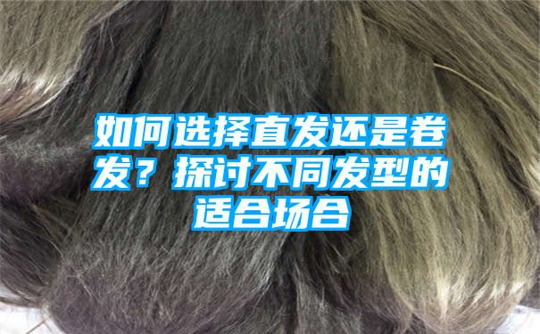 如何选择直发还是卷发？探讨不同发型的适合场合