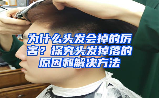 为什么头发会掉的厉害？探究头发掉落的原因和解决方法