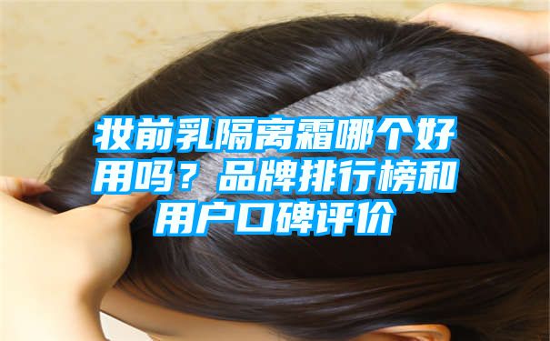 妆前乳隔离霜哪个好用吗？品牌排行榜和用户口碑评价