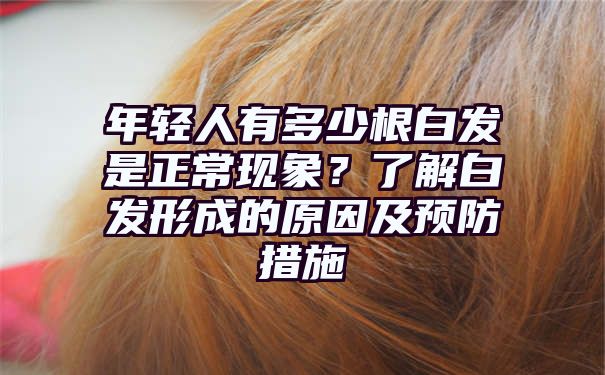 年轻人有多少根白发是正常现象？了解白发形成的原因及预防措施