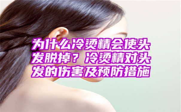 为什么冷烫精会使头发脱掉？冷烫精对头发的伤害及预防措施