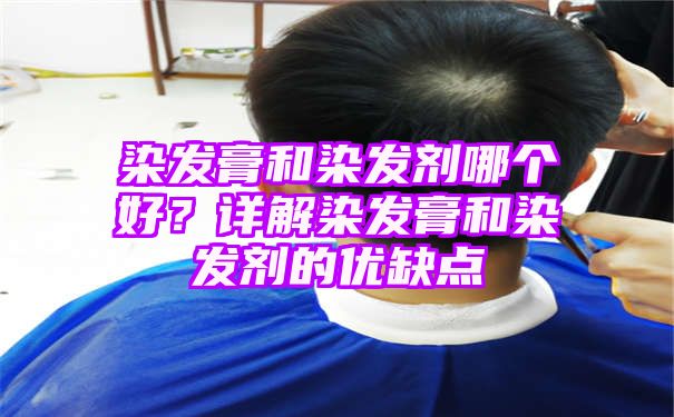 染发膏和染发剂哪个好？详解染发膏和染发剂的优缺点