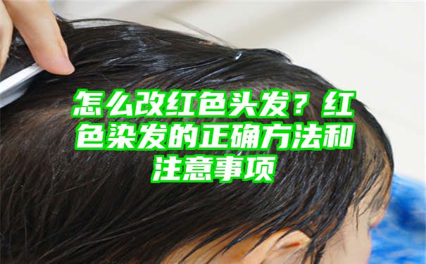 怎么改红色头发？红色染发的正确方法和注意事项