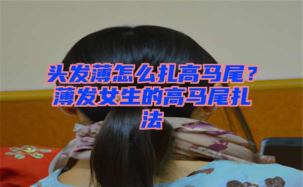 头发薄怎么扎高马尾？薄发女生的高马尾扎法