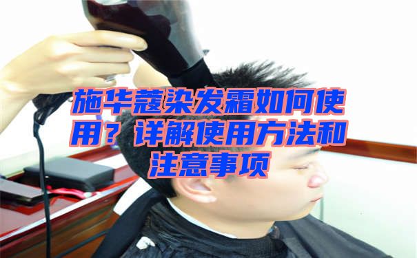 施华蔻染发霜如何使用？详解使用方法和注意事项