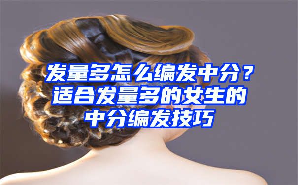 发量多怎么编发中分？适合发量多的女生的中分编发技巧