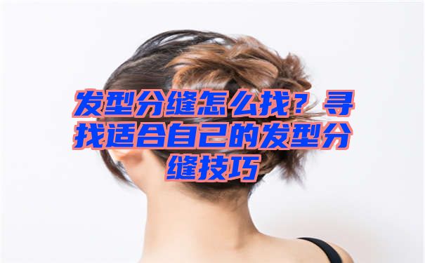 发型分缝怎么找？寻找适合自己的发型分缝技巧