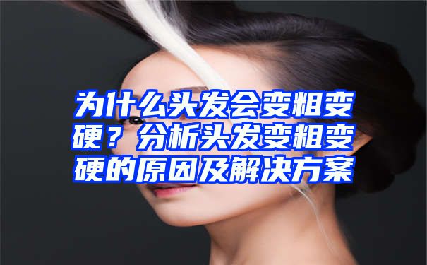 为什么头发会变粗变硬？分析头发变粗变硬的原因及解决方案