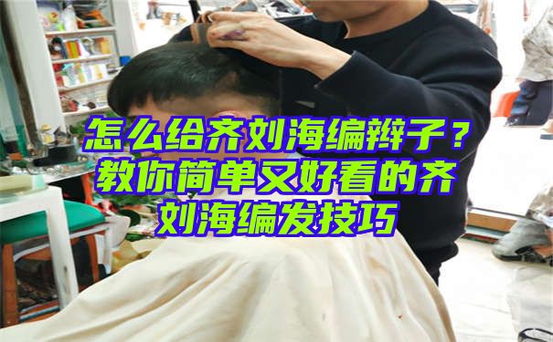 怎么给齐刘海编辫子？教你简单又好看的齐刘海编发技巧