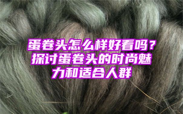 蛋卷头怎么样好看吗？探讨蛋卷头的时尚魅力和适合人群