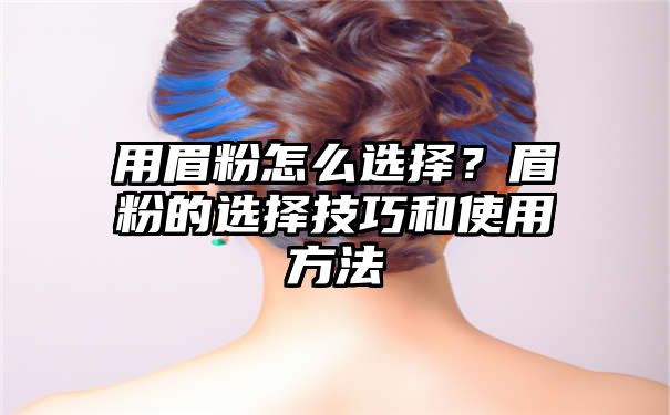 用眉粉怎么选择？眉粉的选择技巧和使用方法