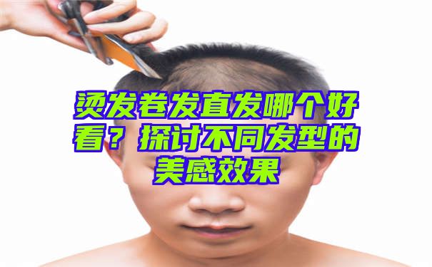 烫发卷发直发哪个好看？探讨不同发型的美感效果