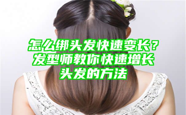 怎么绑头发快速变长？发型师教你快速增长头发的方法