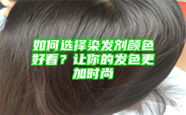 如何选择染发剂颜色好看？让你的发色更加时尚