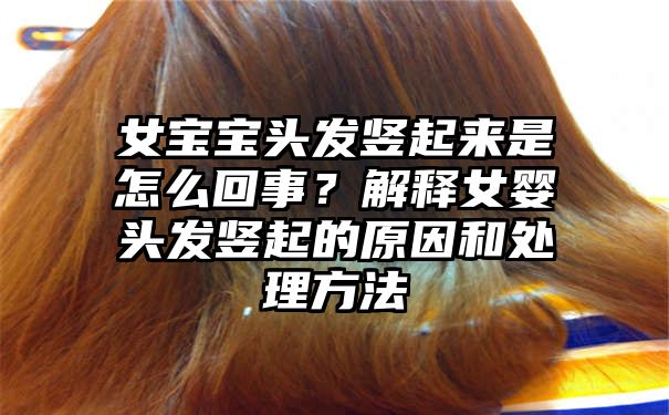 女宝宝头发竖起来是怎么回事？解释女婴头发竖起的原因和处理方法