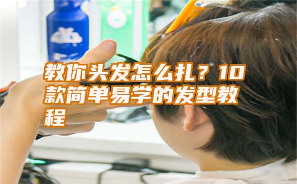 教你头发怎么扎？10款简单易学的发型教程