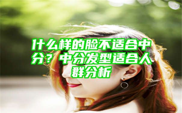 什么样的脸不适合中分？中分发型适合人群分析