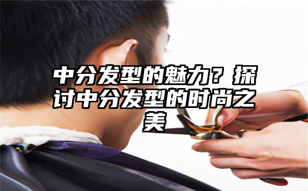 中分发型的魅力？探讨中分发型的时尚之美