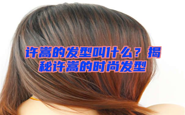 许嵩的发型叫什么？揭秘许嵩的时尚发型