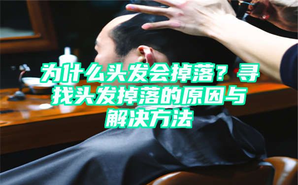 为什么头发会掉落？寻找头发掉落的原因与解决方法