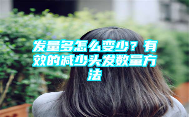 发量多怎么变少？有效的减少头发数量方法