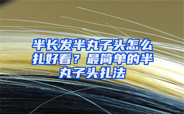 半长发半丸子头怎么扎好看？最简单的半丸子头扎法