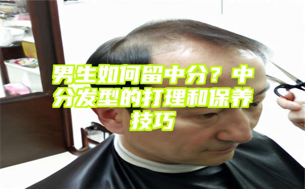 男生如何留中分？中分发型的打理和保养技巧