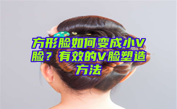 方形脸如何变成小V脸？有效的V脸塑造方法