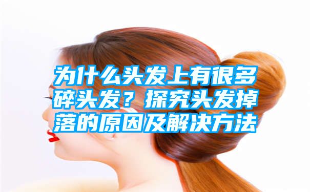 为什么头发上有很多碎头发？探究头发掉落的原因及解决方法