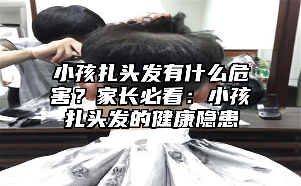 小孩扎头发有什么危害？家长必看：小孩扎头发的健康隐患