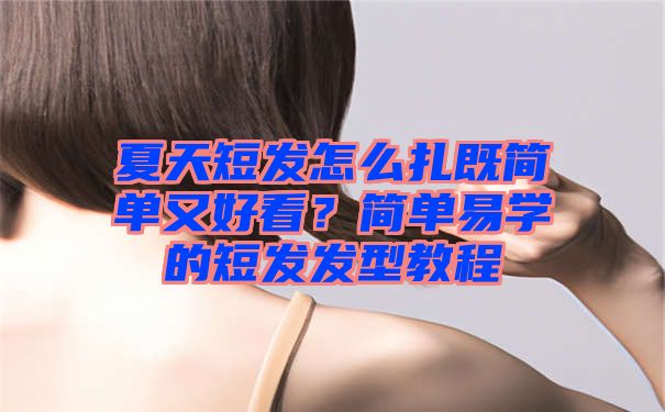 夏天短发怎么扎既简单又好看？简单易学的短发发型教程