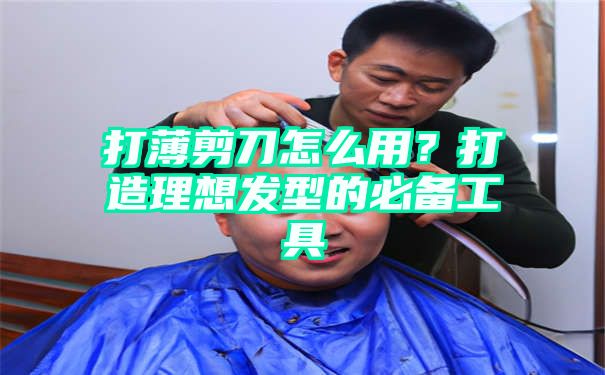 打薄剪刀怎么用？打造理想发型的必备工具