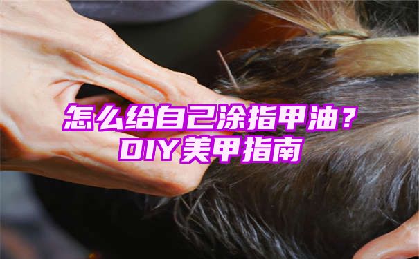 怎么给自己涂指甲油？DIY美甲指南