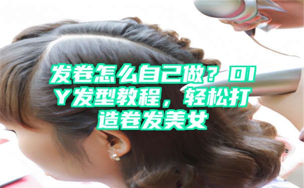 发卷怎么自己做？DIY发型教程，轻松打造卷发美女