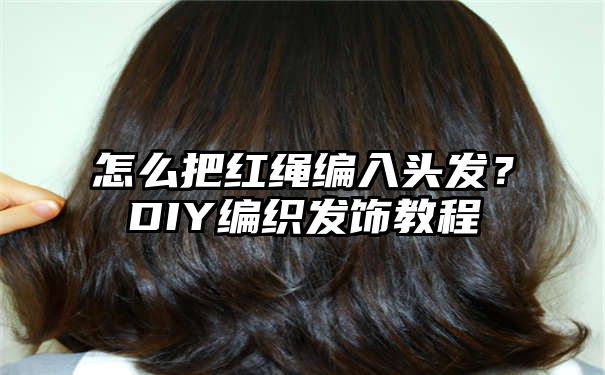 怎么把红绳编入头发？DIY编织发饰教程