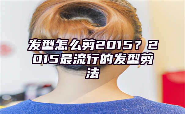 发型怎么剪2015？2015最流行的发型剪法